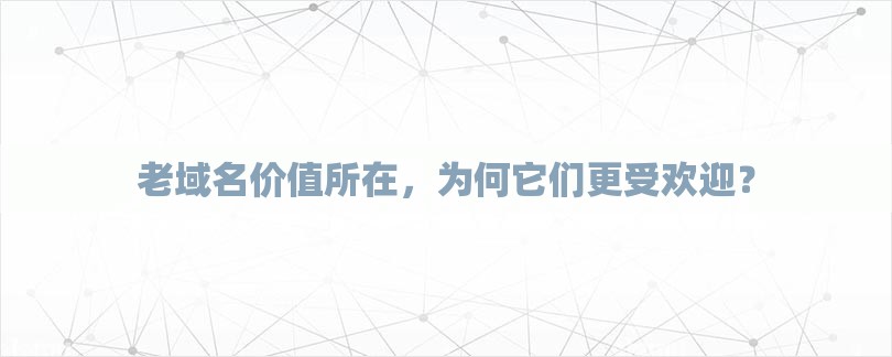 老域名价值所在，为何它们更受欢迎？-第1张图片