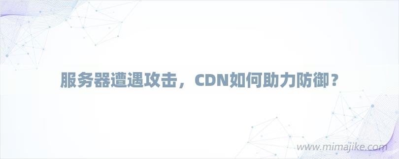 服务器遭遇攻击，CDN如何助力防御？-第1张图片