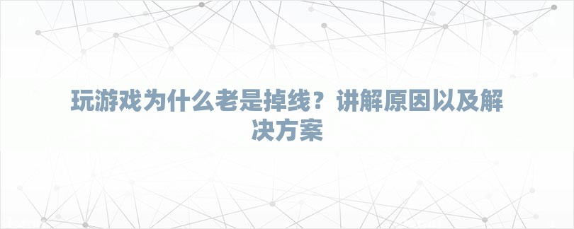 玩游戏为什么老是掉线？讲解原因以及解决方案-第1张图片