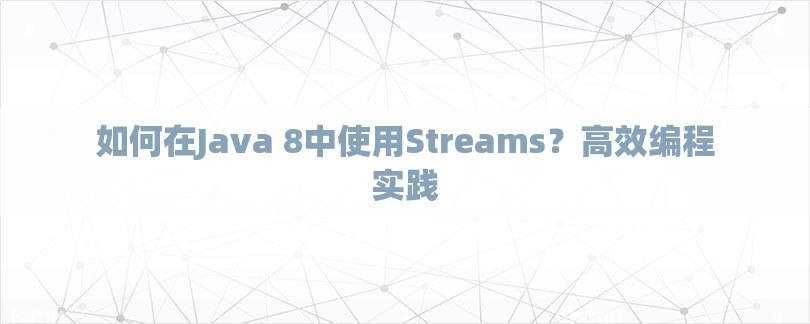 如何在Java 8中使用Streams？高效编程实践