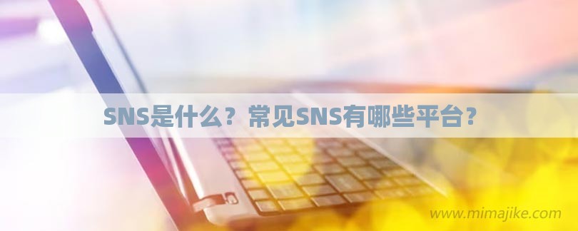 SNS是什么？常见SNS有哪些平台？