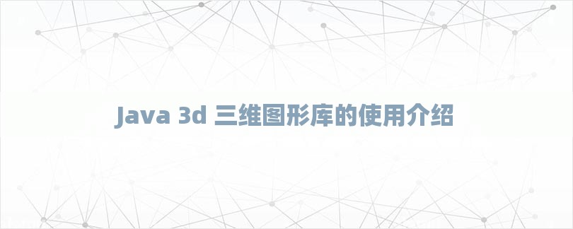Java 3d 三维图形库的使用介绍-第1张图片