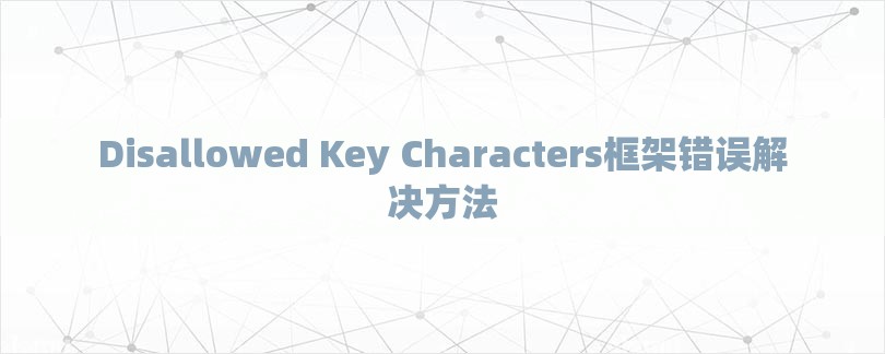 Disallowed Key Characters框架错误解决方法-第1张图片