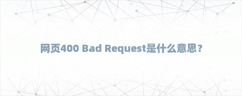 网页400 Bad Request是什么意思？