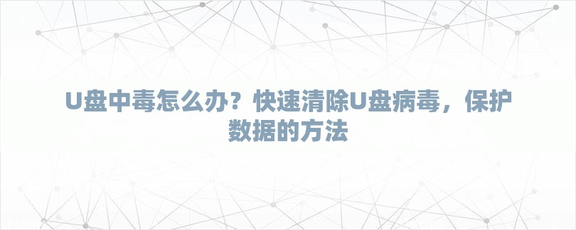 U盘中毒怎么办？快速清除U盘病毒，保护数据的方法-第1张图片