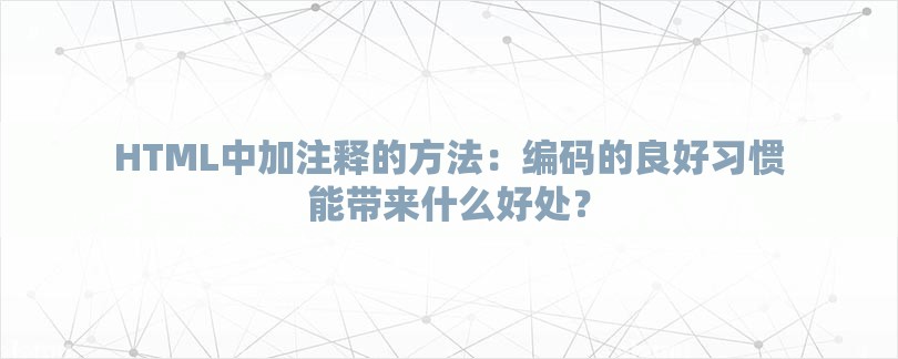 HTML中加注释的方法：编码的良好习惯能带来什么好处？-第1张图片