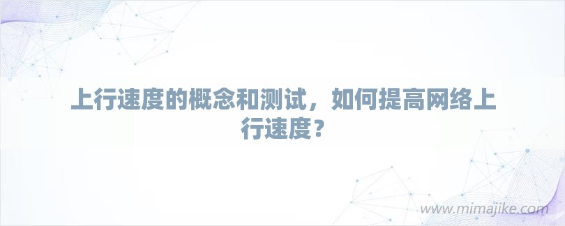 上行速度的概念和测试，如何提高网络上行速度？-第1张图片