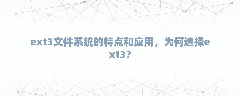 ext3文件系统的特点和应用，为何选择ext3？-第1张图片