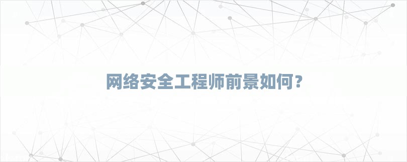 网络安全工程师前景如何？