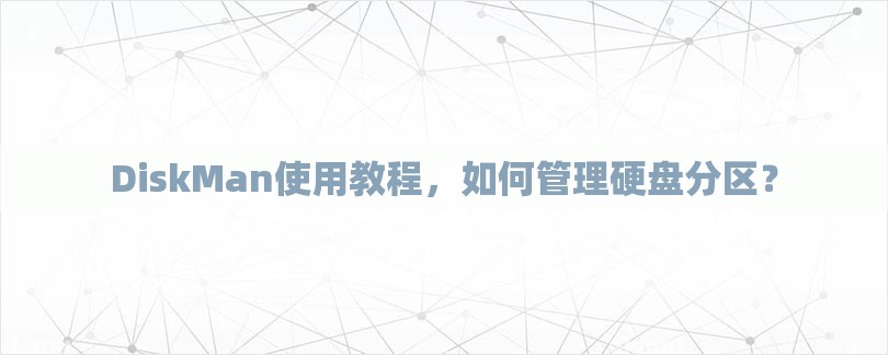 DiskMan使用教程，如何管理硬盘分区？-第1张图片