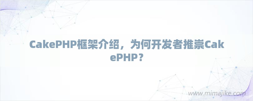 CakePHP框架介绍，为何开发者推崇CakePHP？-第1张图片
