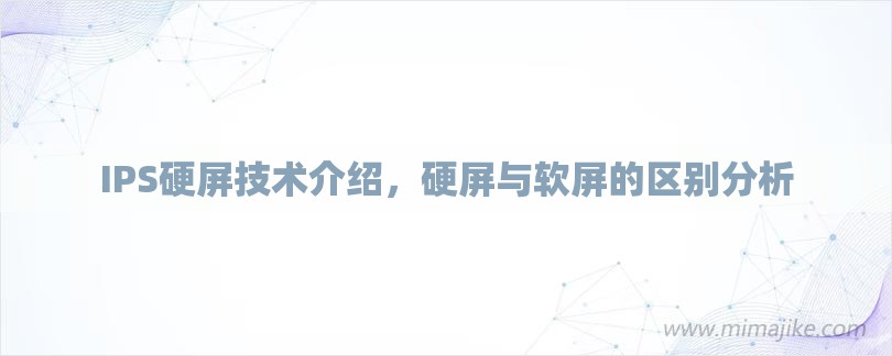 IPS硬屏技术介绍，硬屏与软屏的区别分析-第1张图片
