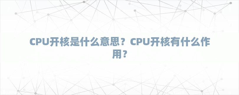 CPU开核是什么意思？CPU开核有什么作用？