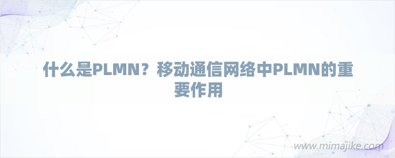 什么是PLMN？移动通信网络中PLMN的重要作用-第1张图片