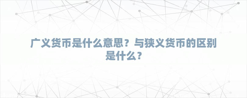 广义货币是什么意思？与狭义货币的区别是什么？