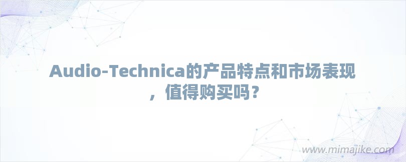 Audio-Technica的产品特点和市场表现，值得购买吗？