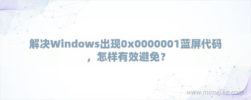 解决Windows出现0x0000001蓝屏代码，怎样有效避免？-第1张图片