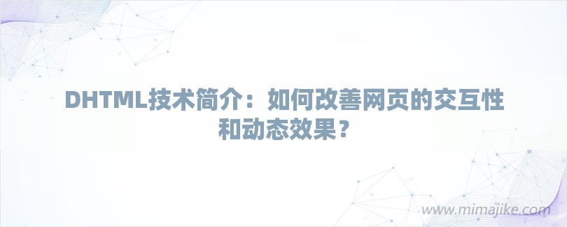 DHTML技术简介：如何改善网页的交互性和动态效果？