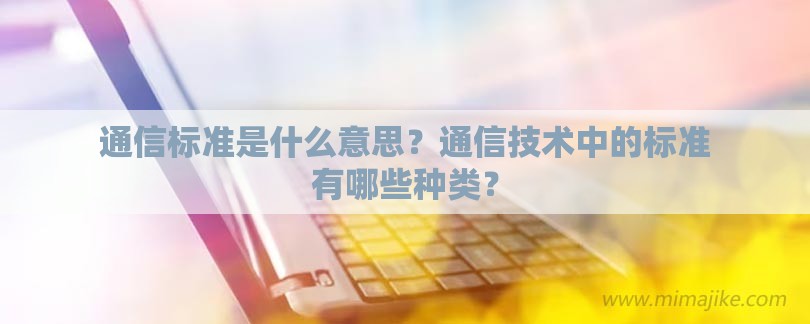 通信标准是什么意思？通信技术中的标准有哪些种类？-第1张图片