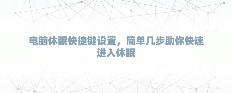 电脑休眠快捷键设置，简单几步助你快速进入休眠-第1张图片