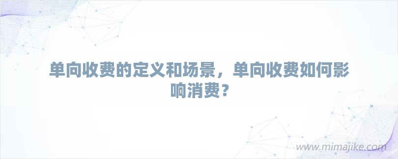 单向收费的定义和场景，单向收费如何影响消费？-第1张图片