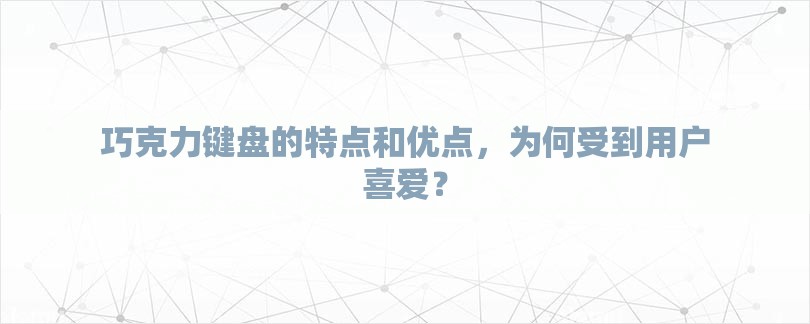 巧克力键盘的特点和优点，为何受到用户喜爱？