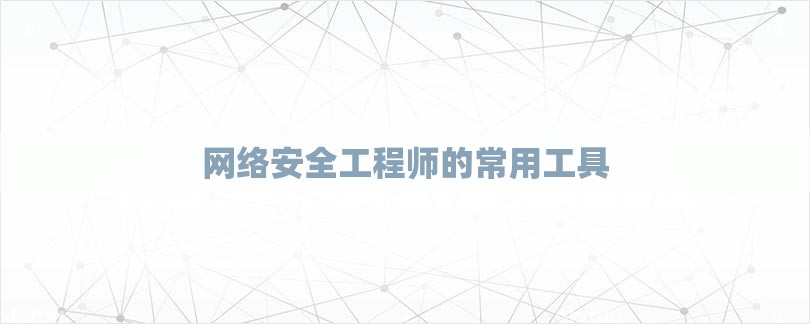 网络安全工程师的常用工具