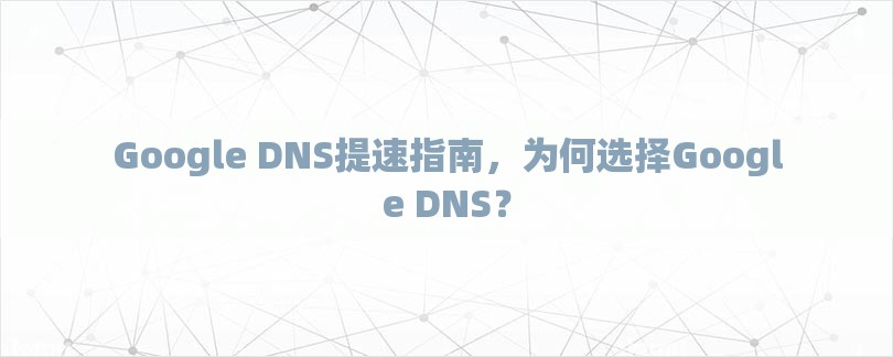 Google DNS提速指南，为何选择Google DNS？-第1张图片