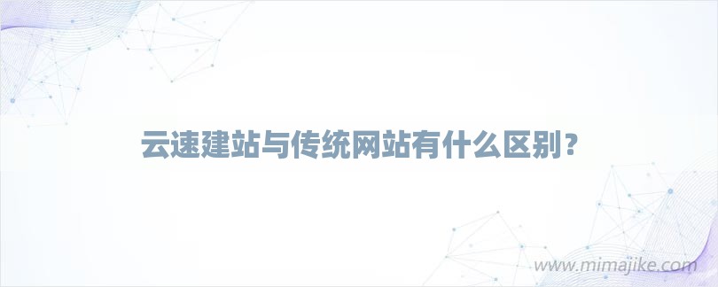 云速建站与传统网站有什么区别？-第1张图片