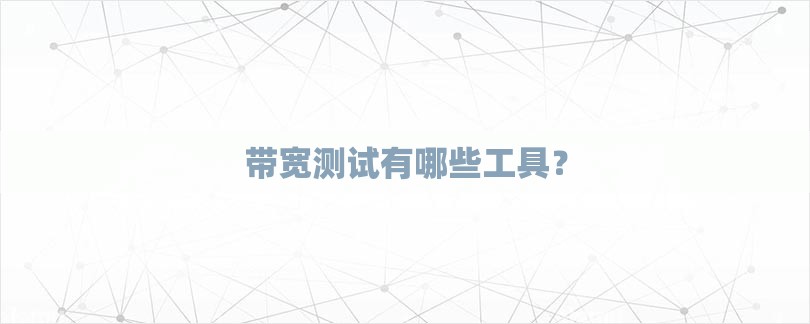 带宽测试有哪些工具？-第1张图片