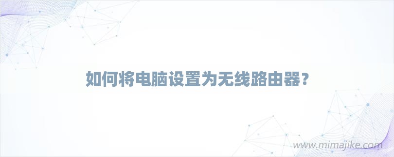 如何将电脑设置为无线路由器？-第1张图片