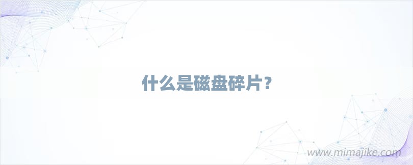什么是磁盘碎片？-第1张图片