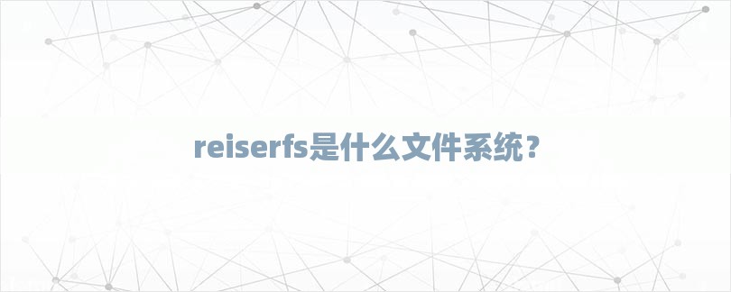 reiserfs是什么文件系统？-第1张图片