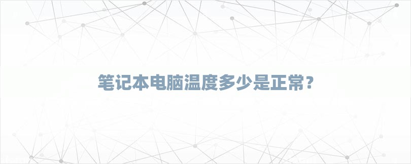 笔记本电脑温度多少是正常？-第1张图片
