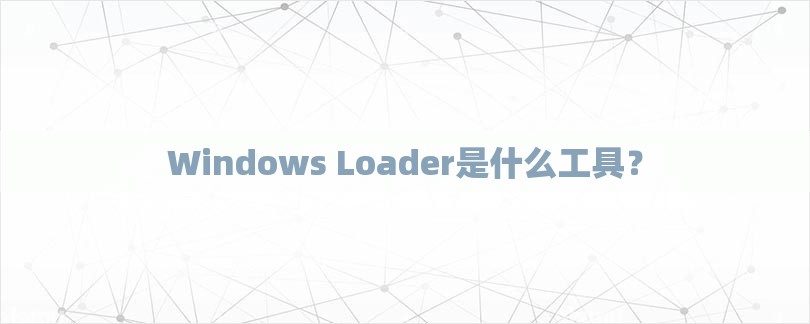 Windows Loader是什么工具？-第1张图片
