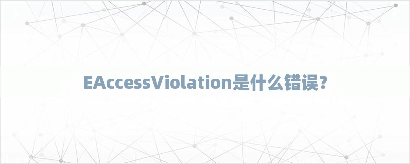 EAccessViolation是什么错误？-第1张图片