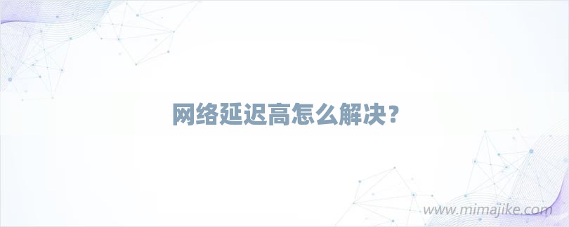 网络延迟高怎么解决？-第1张图片