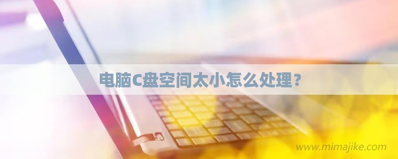电脑C盘空间太小怎么处理？-第1张图片