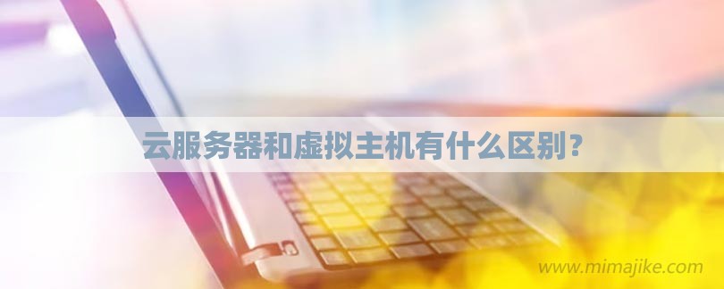 云服务器和虚拟主机有什么区别？-第1张图片