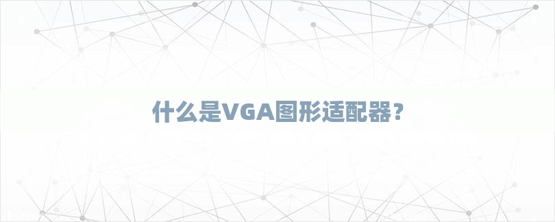 什么是VGA图形适配器？-第1张图片