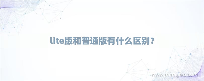 lite版和普通版有什么区别？-第1张图片