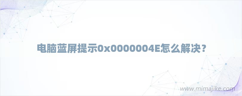 电脑蓝屏提示0x0000004E怎么解决？-第1张图片