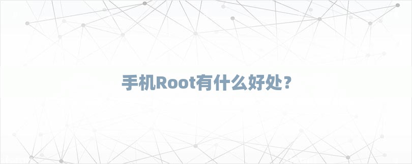 手机Root有什么好处？-第1张图片