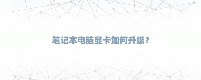 笔记本电脑显卡如何升级？-第1张图片
