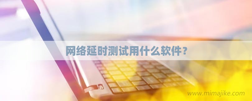 网络延时测试用什么软件？-第1张图片
