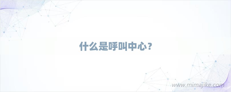什么是呼叫中心？-第1张图片