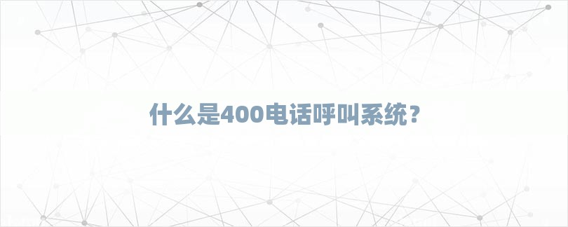 什么是400电话呼叫系统？-第1张图片