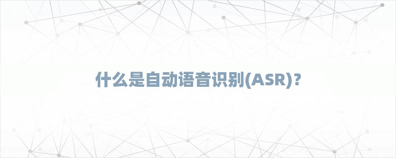 什么是自动语音识别(ASR)？-第1张图片