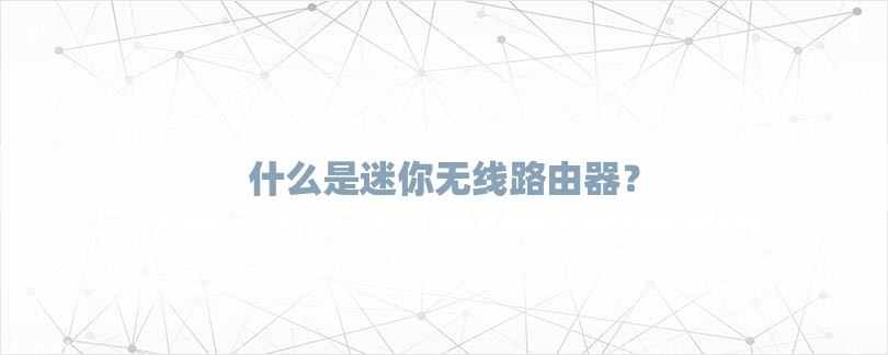 什么是迷你无线路由器？-第1张图片