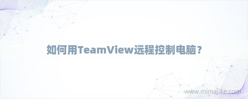 如何用TeamView远程控制电脑？-第1张图片